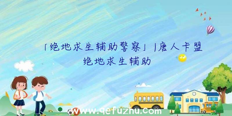 「绝地求生辅助警察」|唐人卡盟绝地求生辅助